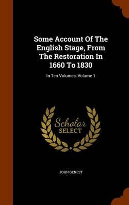 Some Account of the English Stage, from the Restoration in 1660 to 1830: In Ten Volumes, Volume 1