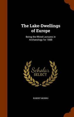 The Lake-Dwellings of Europe: Being the Rhind Lectures in Archaeology for 1888
