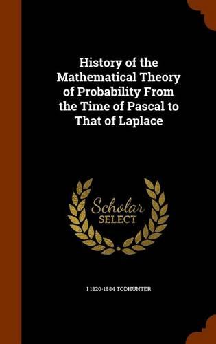 History of the Mathematical Theory of Probability from the Time of Pascal to That of Laplace