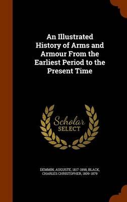 An Illustrated History of Arms and Armour from the Earliest Period to the Present Time