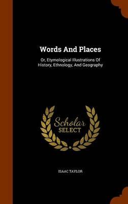 Words and Places: Or, Etymological Illustrations of History, Ethnology, and Geography
