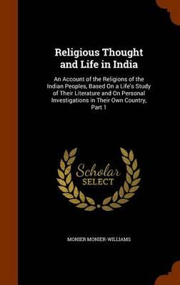 Religious Thought and Life in India: An Account of the Religions of the Indian Peoples, Based on a Life's Study of Their Literature and on Personal Investigations in Their Own Country, Part 1