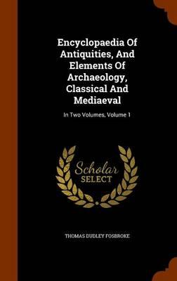 Encyclopaedia of Antiquities, and Elements of Archaeology, Classical and Mediaeval: In Two Volumes, Volume 1