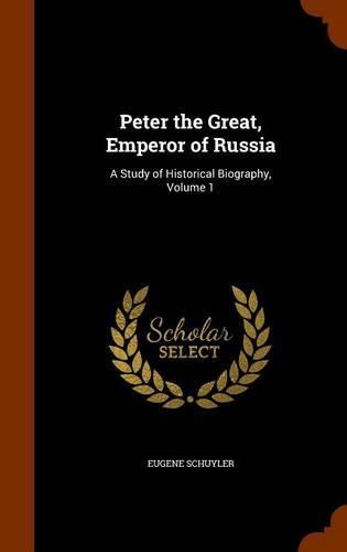 Peter the Great, Emperor of Russia: A Study of Historical Biography, Volume 1