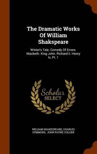 The Dramatic Works Of William Shakspeare: Winter's Tale. Comedy Of Errors. Macbeth. King John. Richard Ii. Henry Iv, Pt. 1