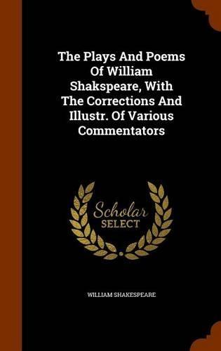 The Plays And Poems Of William Shakspeare, With The Corrections And Illustr. Of Various Commentators