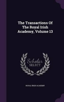 The Transactions of the Royal Irish Academy, Volume 13