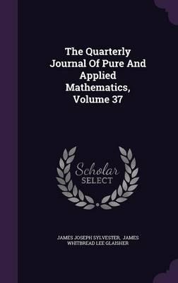 The Quarterly Journal of Pure and Applied Mathematics, Volume 37