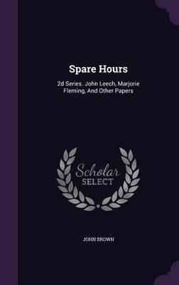 Spare Hours: 2D Series. John Leech, Marjorie Fleming, and Other Papers