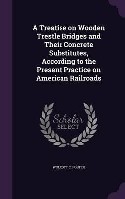 A Treatise on Wooden Trestle Bridges and Their Concrete Substitutes, According to the Present Practice on American Railroads
