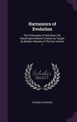 Harmonics of Evolution: The Philosophy of Individual Life, Based Upon Natural Science as Taught by Modern Masters of the Law Volume 1