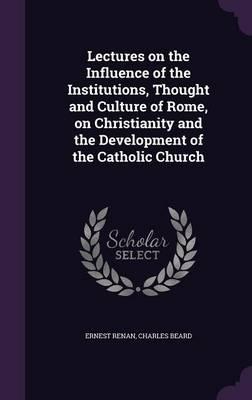 Lectures on the Influence of the Institutions, Thought and Culture of Rome, on Christianity and the Development of the Catholic Church