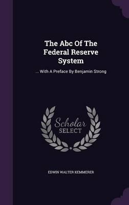 The ABC of the Federal Reserve System: ... with a Preface by Benjamin Strong