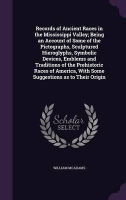 Records of Ancient Races in the Mississippi Valley; Being an Account of Some of the Pictographs, Sculptured Hieroglyphs, Symbolic Devices, Emblems and Traditions of the Prehistoric Races of America, with Some Suggestions as to Their Origin
