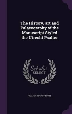 The History, Art and Palaeography of the Manuscript Styled the Utrecht Psalter