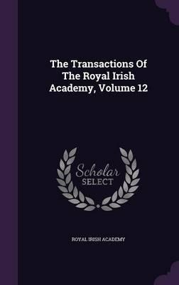 The Transactions of the Royal Irish Academy, Volume 12