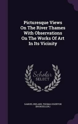 Picturesque Views on the River Thames with Observations on the Works of Art in Its Vicinity