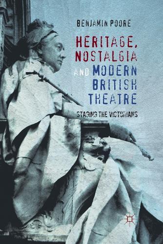 Heritage, Nostalgia and Modern British Theatre: Staging the Victorians