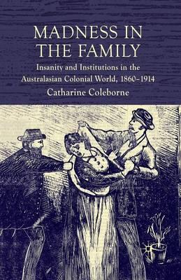Madness in the Family: Insanity and Institutions in the Australasian Colonial World, 1860–1914