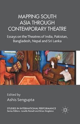 Mapping South Asia through Contemporary Theatre: Essays on the Theatres of India, Pakistan, Bangladesh, Nepal and Sri Lanka