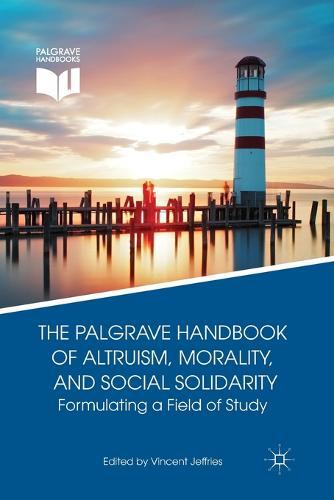 The Palgrave Handbook of Altruism, Morality, and Social Solidarity: Formulating a Field of Study