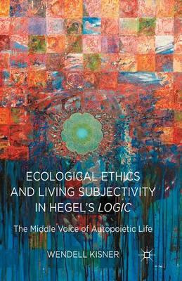 Ecological Ethics and Living Subjectivity in Hegel's Logic: The Middle Voice of Autopoietic Life