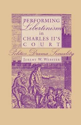 Performing Libertinism in Charles II's Court: Politics, Drama, Sexuality