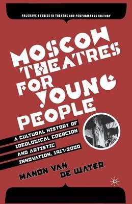 Moscow Theatres for Young People: A Cultural History of Ideological Coercion and Artistic Innovation, 1917–2000