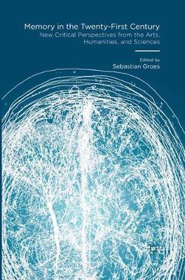 Memory in the Twenty-First Century: New Critical Perspectives from the Arts, Humanities, and Sciences