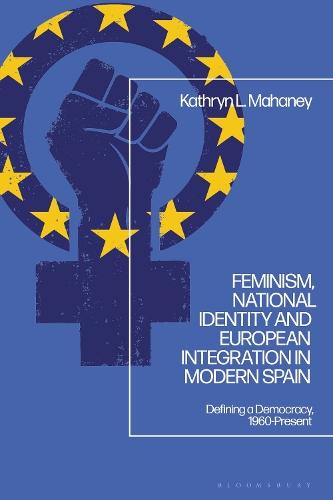 Feminism, National Identity and European Integration in Modern Spain: Defining a Democracy, 1960-Present