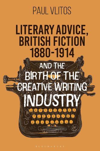 Literary Advice, British Fiction 1880-1914 and the Birth of the Creative Writing Industry