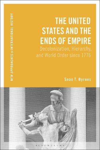 The United States and the Ends of Empire: Decolonization, Hierarchy, and World Order since 1776