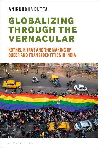 Globalizing through the Vernacular: Kothis, Hijras, and the Making of Queer and Trans Identities in India