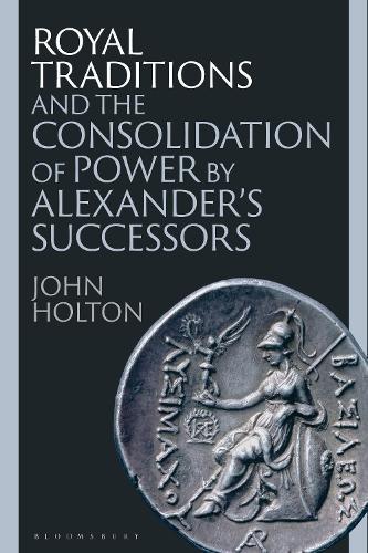 Royal Traditions and the Consolidation of Power by Alexander’s Successors