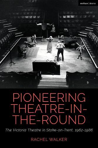 Pioneering Theatre-in-the-Round: The Victoria Theatre in Stoke-on-Trent, 1962-1986