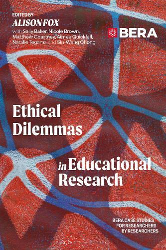 Ethical Dilemmas in Educational Research: BERA Case Studies for Researchers by Researchers