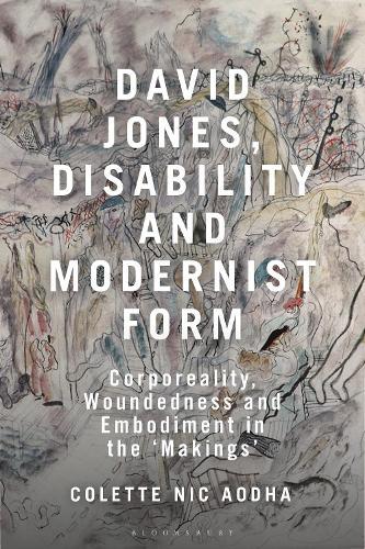 David Jones, Disability and Modernist Form: Corporeality, Woundedness and Embodiment in the 'Makings'