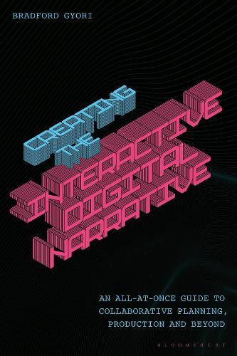 Creating the Interactive Digital Narrative: An All-at-Once Guide to Collaborative Planning, Production, and Beyond