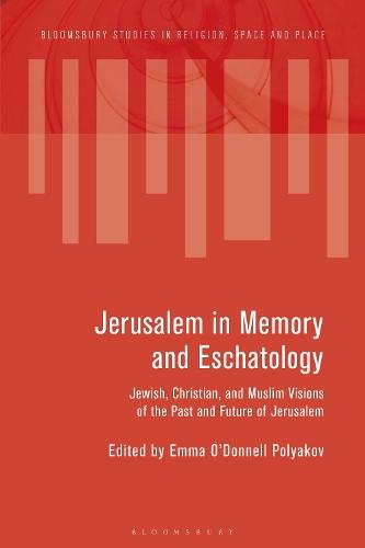 Jerusalem in Memory and Eschatology: Jewish, Christian, and Muslim Visions of the Past and Future of Jerusalem