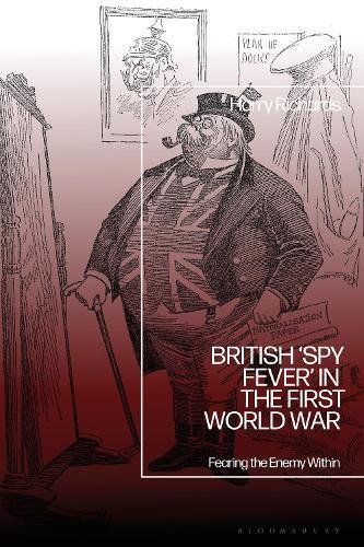 British ‘Spy Fever’ in the First World War: Fearing the Enemy Within
