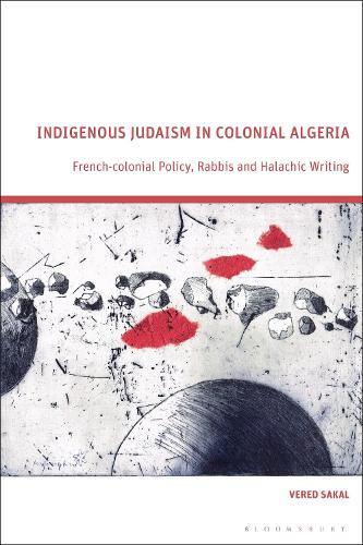 Indigenous Judaism in Colonial Algeria: French-colonial Policy, Rabbis and Halachic Writing