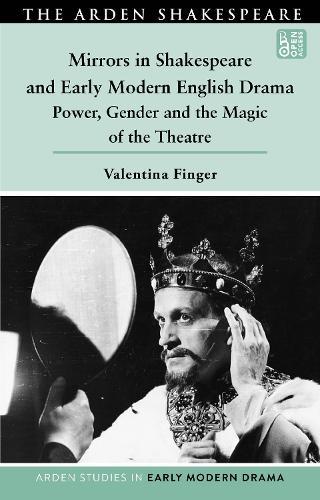 Mirrors in Shakespeare and Early Modern English Drama: Power, Gender and the Magic of the Theatre
