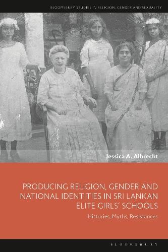 Producing Religion, Gender and National Identities in Sri Lankan Elite Girls’ Schools: Histories, Myths, Resistances