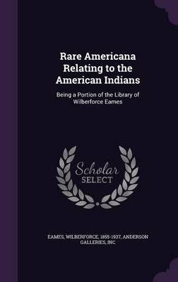 Rare Americana Relating to the American Indians: Being a Portion of the Library of Wilberforce Eames