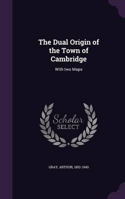 The Dual Origin of the Town of Cambridge: With Two Maps