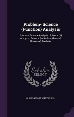 Problem- Science {Function} Analysis: Formula- Science Analysis: Science {X} Analysis; Science {Individual, General, Universal} Analysis