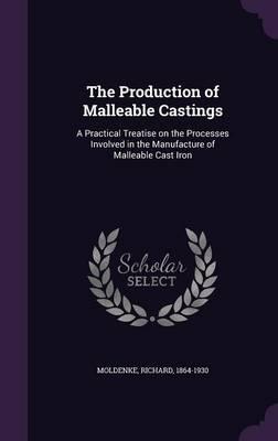 The Production of Malleable Castings: A Practical Treatise on the Processes Involved in the Manufacture of Malleable Cast Iron