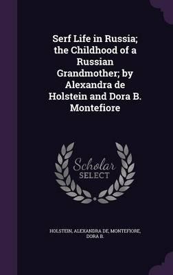 Serf Life in Russia; The Childhood of a Russian Grandmother; By Alexandra de Holstein and Dora B. Montefiore