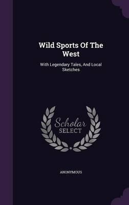 Wild Sports of the West: With Legendary Tales, and Local Sketches