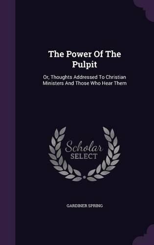The Power Of The Pulpit: Or, Thoughts Addressed To Christian Ministers And Those Who Hear Them